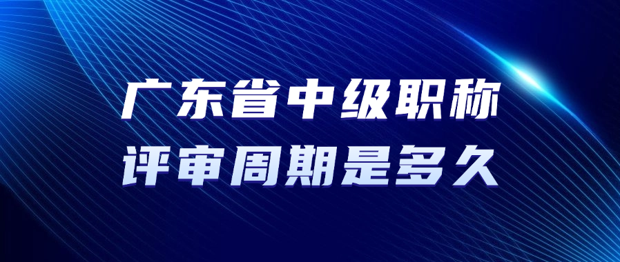 广东省中级职称的评审周期是多久？
