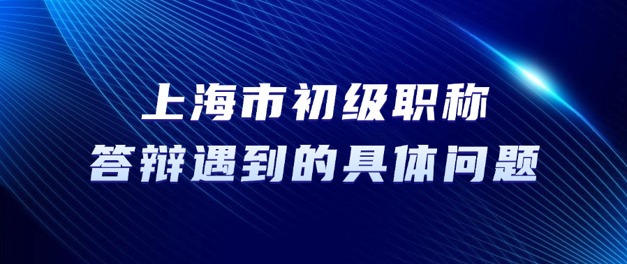 上海市初级职称答辩，答辩中可能遇到的具体问题