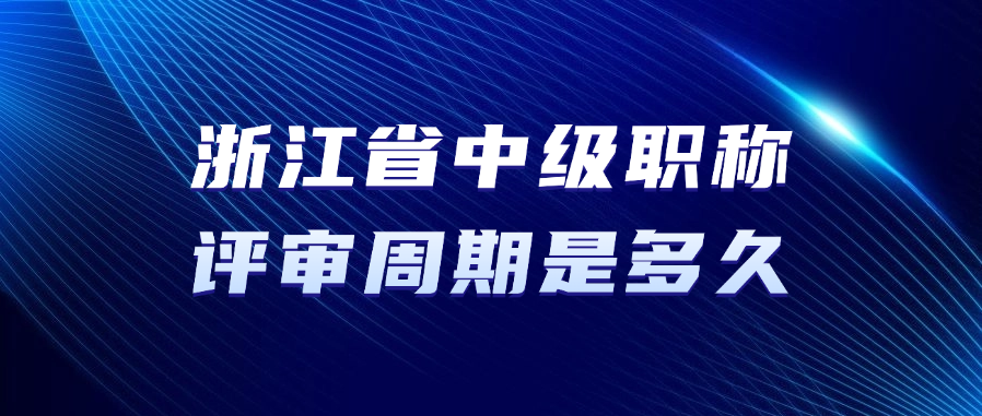 浙江省中级职称的评审周期是多久？