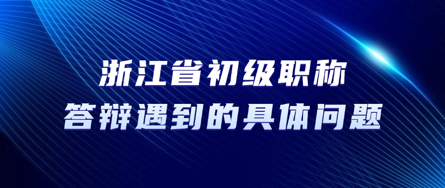 浙江省初级职称答辩，答辩中可能遇到的具体问题