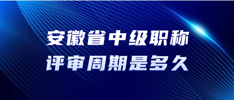 安徽省中级职称的评审周期是多久？