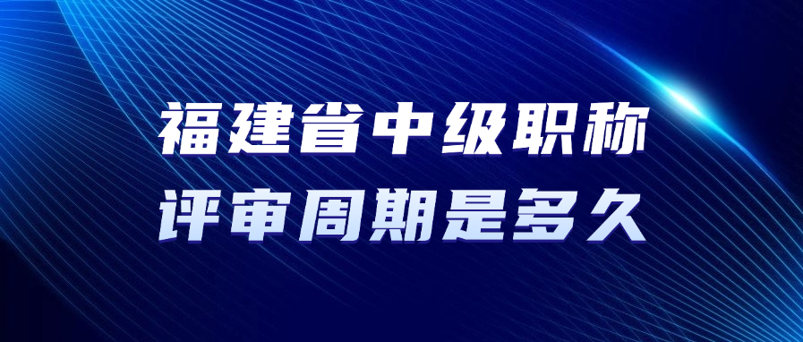 福建省中级职称的评审周期是多久？