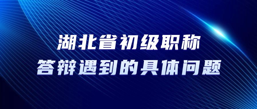 湖北省初级职称答辩，答辩中可能遇到的具体问题