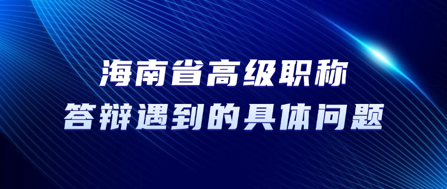 【海南职称】高级职称答辩，答辩中可能遇到的具体问题