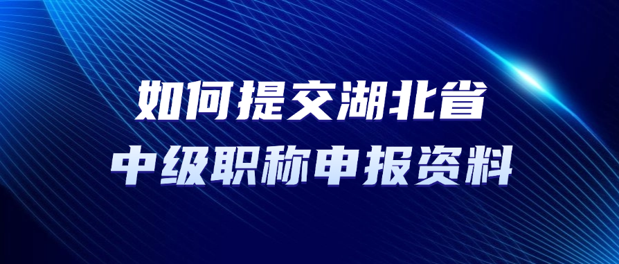 如何提交湖北省中级职称申报资料？