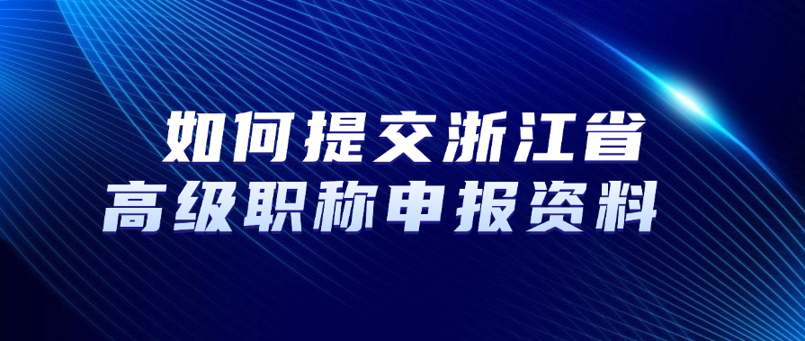 如何提交浙江省高级职称申报资料？
