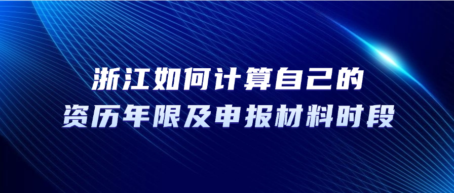 2025年浙江职称评审：如何计算自己的资历年限及申报材料时段？