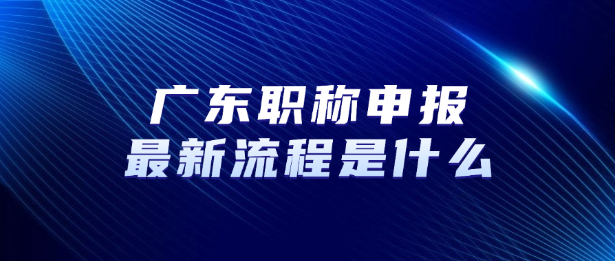 广东职称申报最新流程是什么！