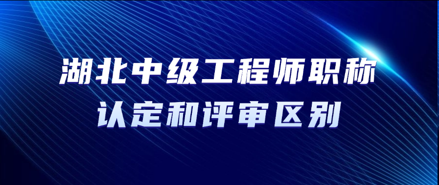 2025年湖北省中级工程师职称认定和评审有什么区别?
