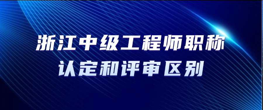 2025年浙江省中级工程师职称认定和评审有什么区别?