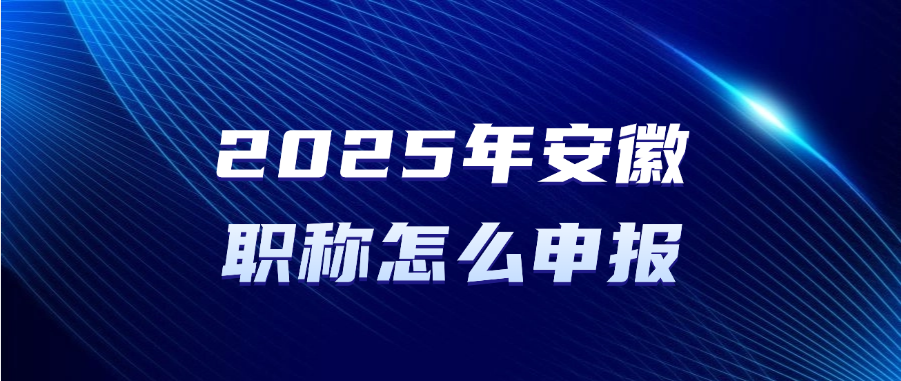 2025年安徽职称怎么申报？职称申报指引