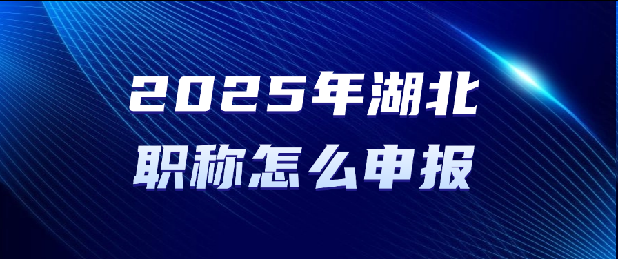 2025年湖北职称怎么申报？职称申报指引
