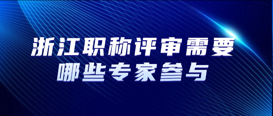 浙江职称评审需要哪些专家参与？