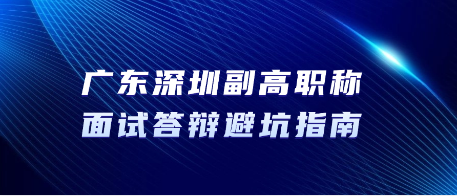 答辩不过前功尽弃！广东深圳副高职称面试答辩避坑指南‌