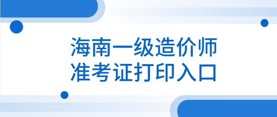 2025年海南一级造价师准考证打印全攻略,轻松搞定不迷路 2025年海南一级造价师准考证打印全攻略,轻松搞定不迷路