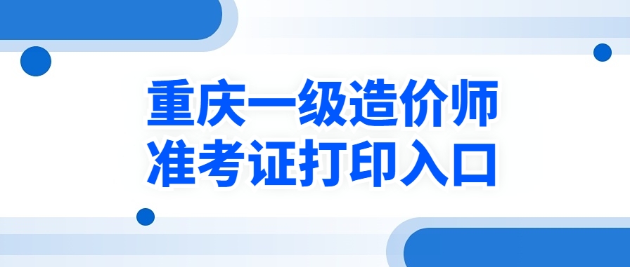 即日开打!2025年重庆一级造价师准考证打印时间及打印入口 即日开打!2025年重庆一级造价师准考证打印时间及打印入口