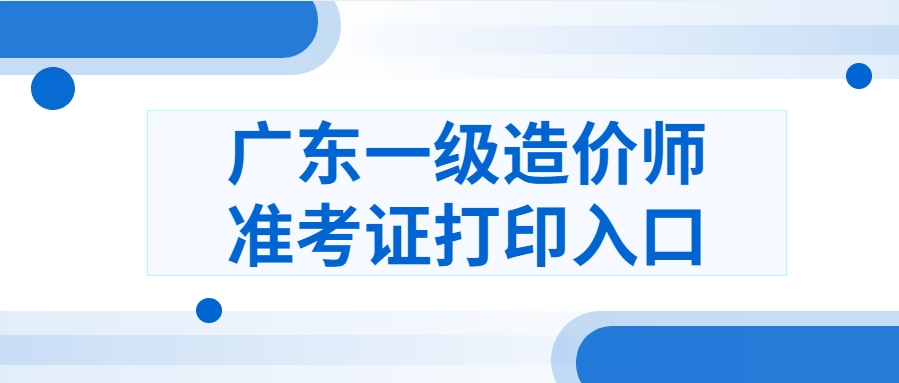 广东省2025年一级造价工程师准考证打印入口(官) 广东省2025年一级造价工程师准考证打印入口(官)