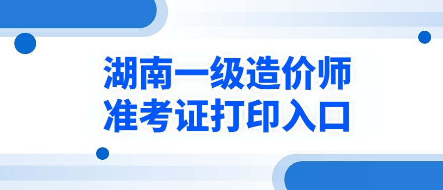湖南考生注意!2025年一级造价工程师准考证今日开始打印!(附打印流程) 湖南考生注意!2025年一级造价工程师准考证今日开始打印!(附打印流程)