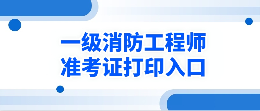 一级消防工程师考试准考证打印 一级消防工程师考试准考证打印