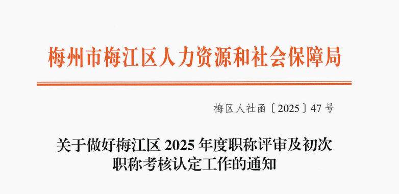 梅州职称!关于做好2025年度职称评审及初次职称考核认定工作的通知! 梅州职称!关于做好2025年度职称评审及初次职称考核认定工作的通知!